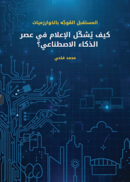 المستقبل الموجَّه بالخوارزميات - كيف يُشكّل الإعلام في عصر الذكاء الاصطناعي؟