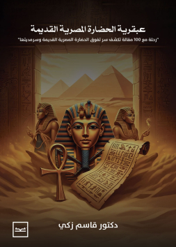 عبقرية الحضارة المصرية القديمة / رحلة مع 100 مقالة تكشف سر تفوق الحضارة المصرية القديمة وسرمديتها